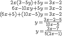 \begin{align*} 2x(3-5y)+5y =3x-2 \\ 6x-10xy+5y =3x-2 \\ (6x+5)+(10x-5)y =3x-2 \\ y =\frac{3x-2-5}{10x-5} \\ y =\frac{3x-7}{5(2x-1)} \end{align*}